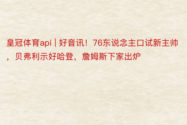 皇冠体育api | 好音讯！76东说念主口试新主帅，贝弗利示好哈登，詹姆斯下家出炉