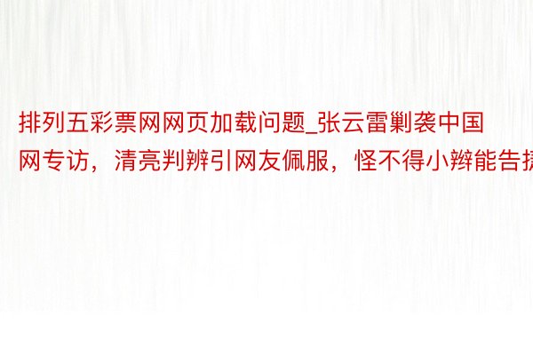 排列五彩票网网页加载问题_张云雷剿袭中国网专访，清亮判辨引网友佩服，怪不得小辫能告捷
