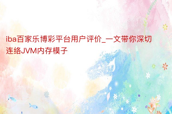 iba百家乐博彩平台用户评价_一文带你深切连络JVM内存模子