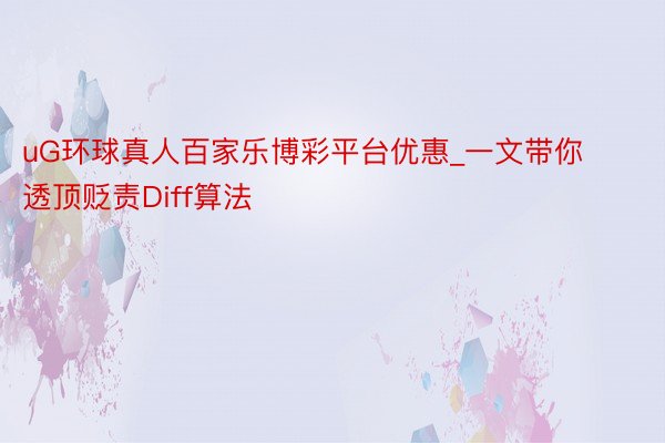 uG环球真人百家乐博彩平台优惠_一文带你透顶贬责Diff算法