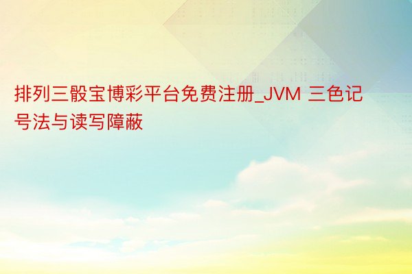 排列三骰宝博彩平台免费注册_JVM 三色记号法与读写障蔽