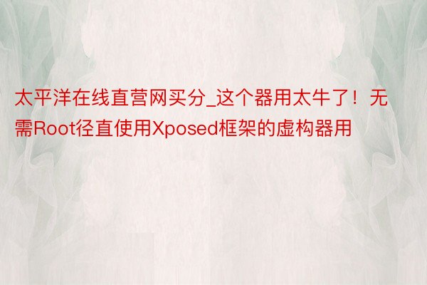 太平洋在线直营网买分_这个器用太牛了！无需Root径直使用Xposed框架的虚构器用