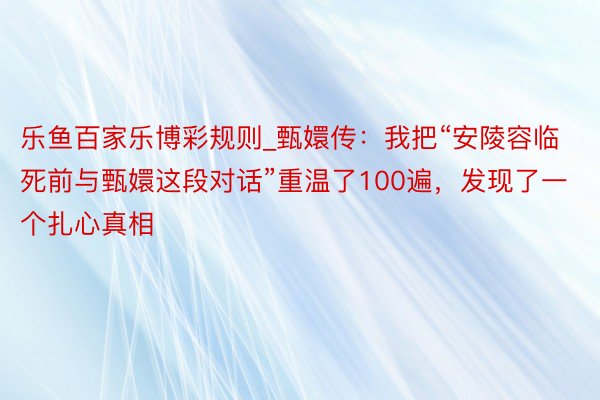 乐鱼百家乐博彩规则_甄嬛传：我把“安陵容临死前与甄嬛这段对话”重温了100遍，发现了一个扎心真相